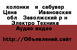 колонки   и  сабувер › Цена ­ 2 300 - Ивановская обл., Заволжский р-н Электро-Техника » Аудио-видео   